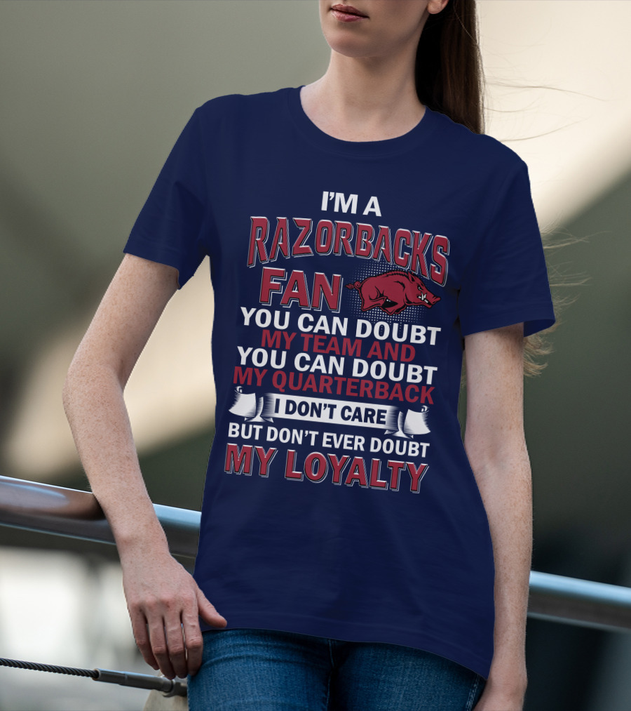 I'm A Razorbacks Fan You Can Doubt My Team And My Quarterback But Don't Ever Doubt My Loyalty T-Shirt