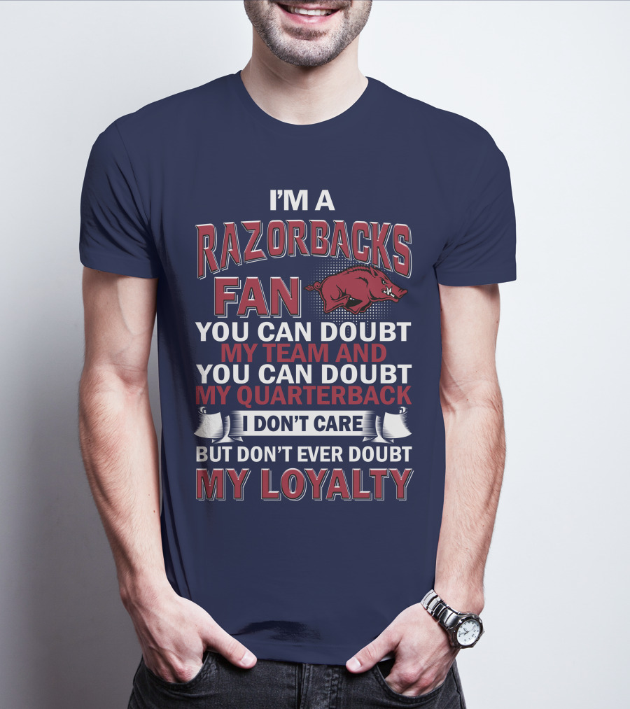 I'm A Razorbacks Fan You Can Doubt My Team And My Quarterback But Don't Ever Doubt My Loyalty T-Shirt