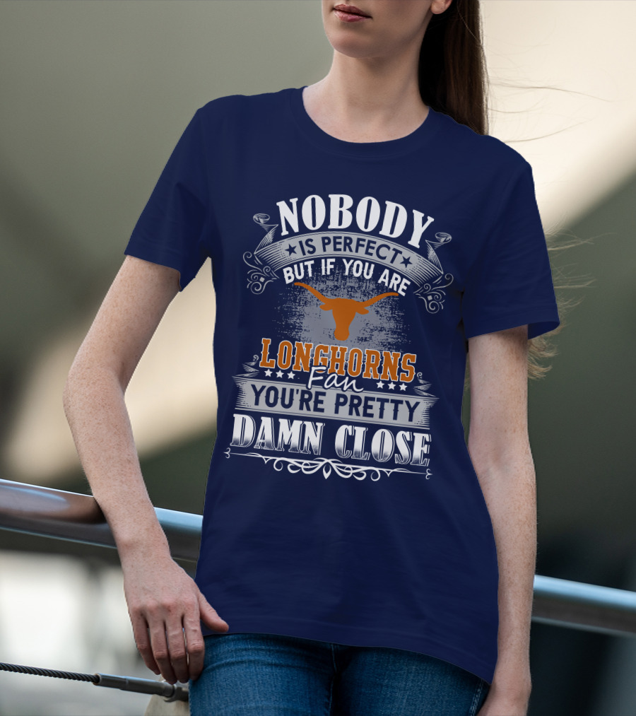 Nobody Is Perfect But If You Are Longhorns Fan You're Pretty Damn Close T-Shirt