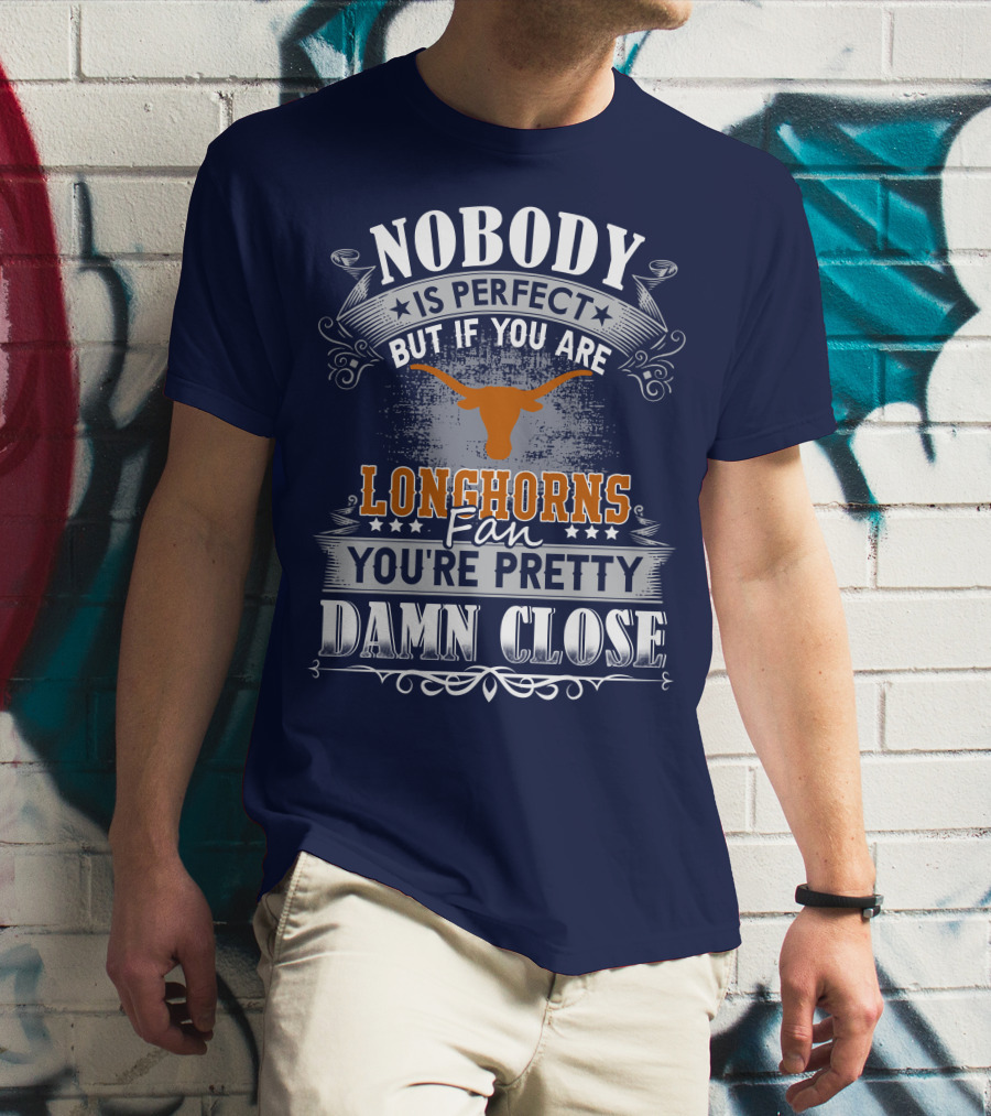 Nobody Is Perfect But If You Are Longhorns Fan You're Pretty Damn Close T-Shirt