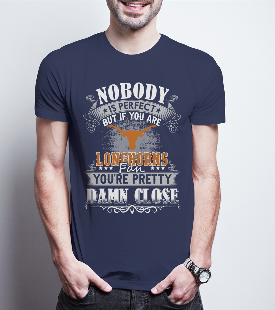 Nobody Is Perfect But If You Are Longhorns Fan You're Pretty Damn Close T-Shirt