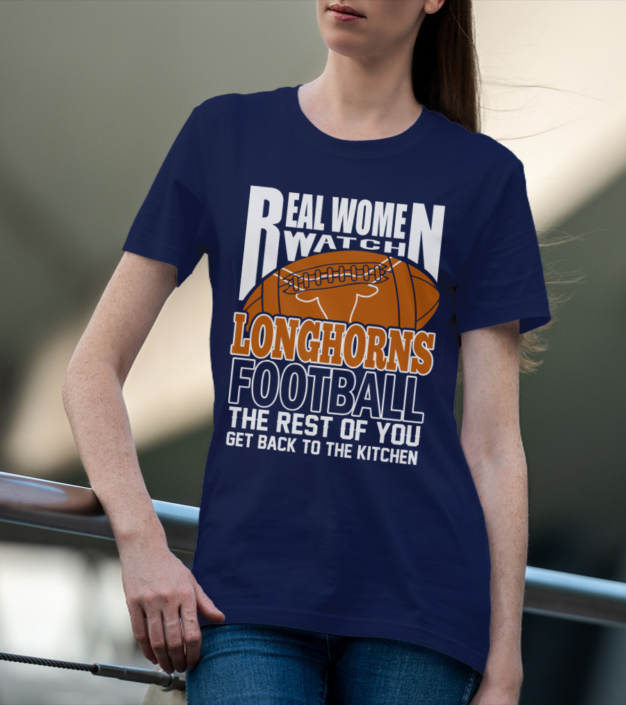 Real Women Watch Longhorns Football The Rest Of You Get Back To The Kitchen T-Shirt