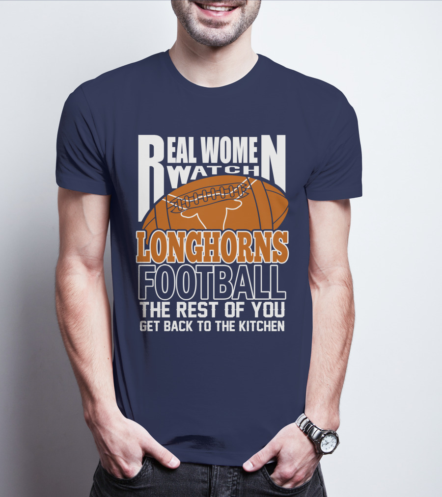 Real Women Watch Longhorns Football The Rest Of You Get Back To The Kitchen T-Shirt