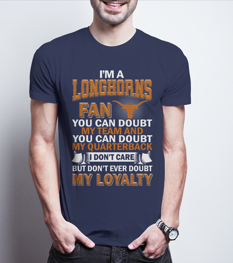 I'm A Longhorns Fan You Can Doubt My Team And You Can Doubt My Quarterback I Don't Care But Don't Ever Doubt My Loyalty T-Shirt
