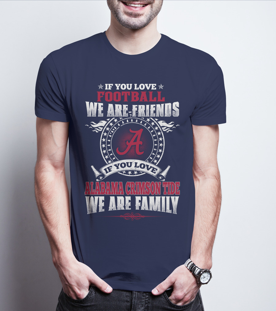 If You Love Football We Are Friends Alabama Crimson Tide We Are Family T-Shirt