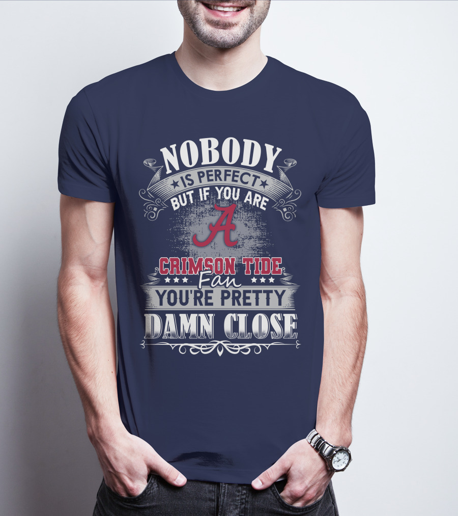 Nobody Is Perfect But If You Are Crimson Tide Fan You're Pretty Damn Close Alabama T-Shirt