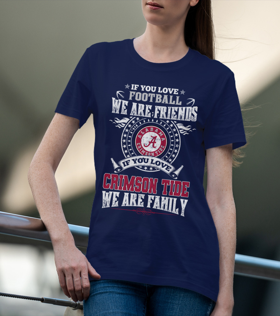 If You Love Football We Are Friends If You Love Alabama Crimson Tide We Are Family T-Shirt
