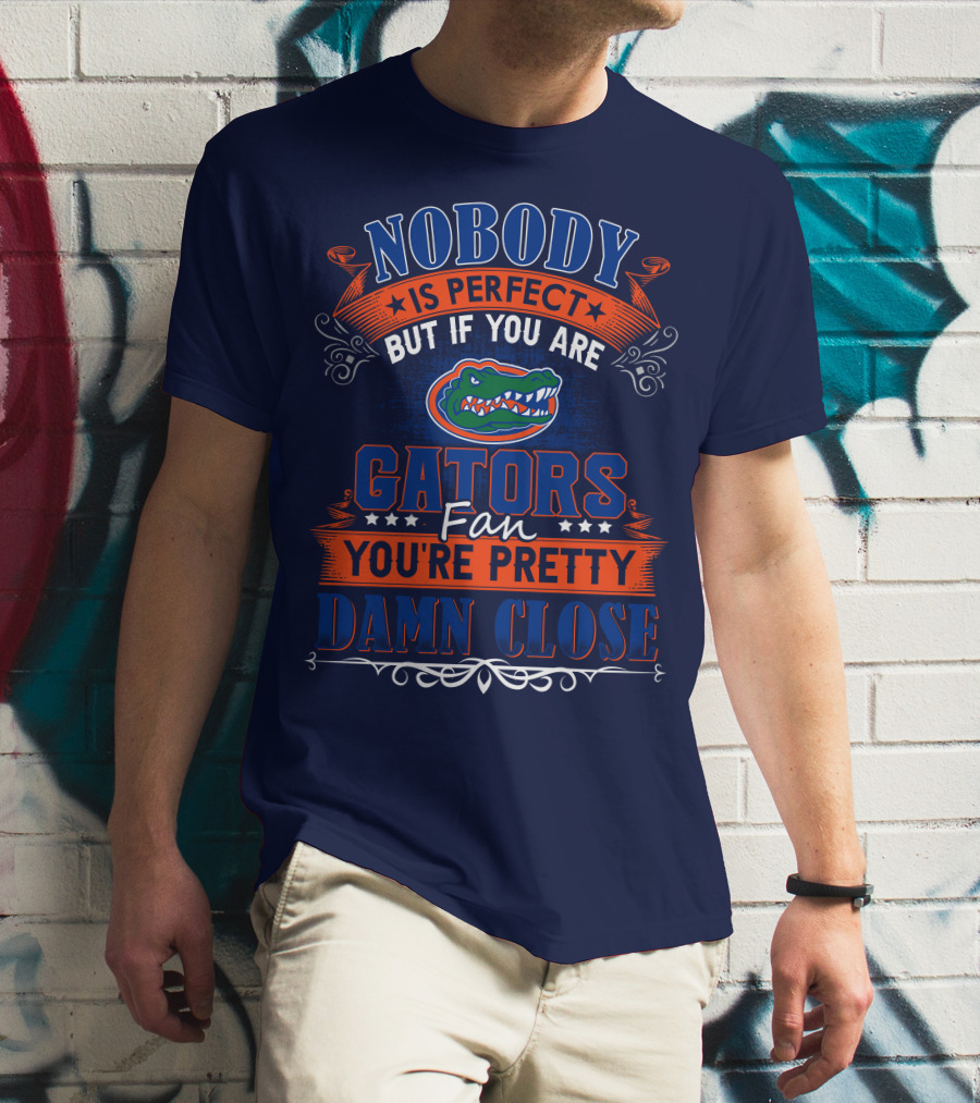 Nobody Is Perfect But If You Are Gators Fan You're Pretty Damn Close T-Shirt