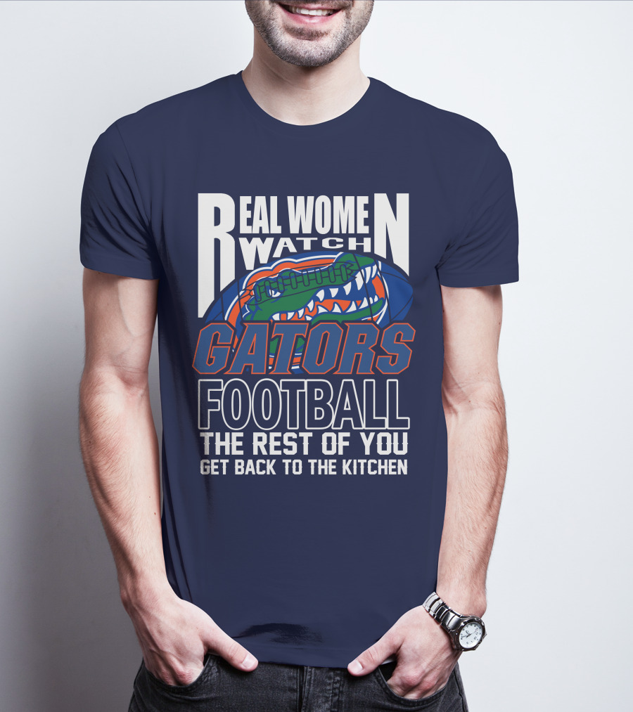 Real Women Watch Gators Football The Rest Of You Get Back To The Kitchen T-Shirt