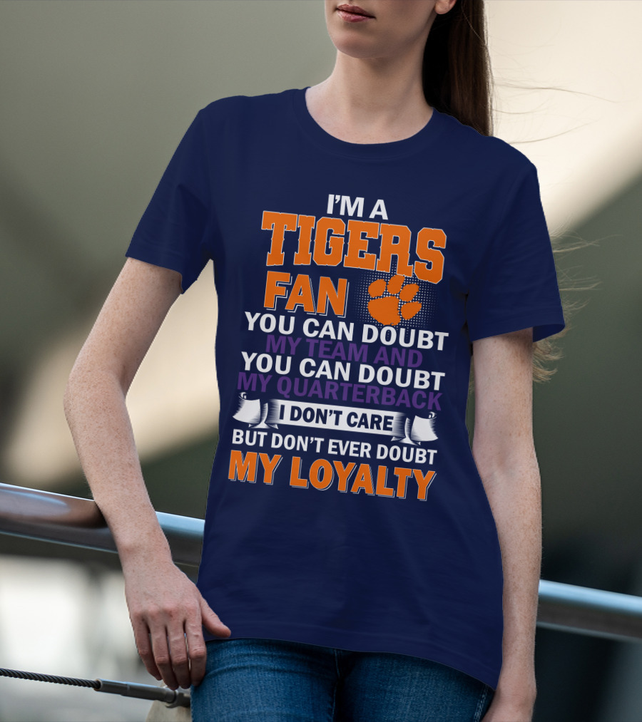 I'm A Clemson Tigers Fan You Can Doubt My Team And My Quarterback But Don't Ever Doubt My Loyalty T-Shirt