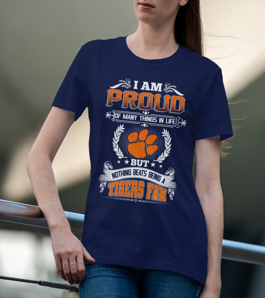 I Am Proud Of Many Things In Life But Nothing Beats Being A Tigers Fan Clemson Tigers T-Shirt