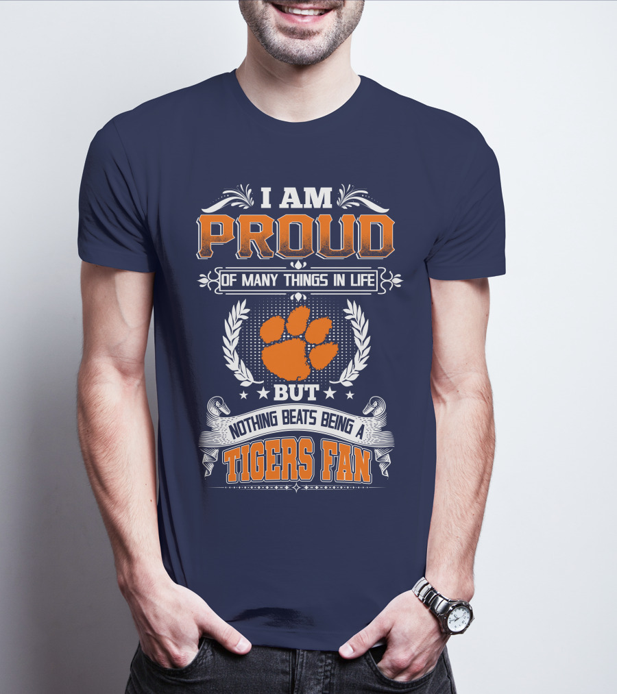 I Am Proud Of Many Things In Life But Nothing Beats Being A Tigers Fan Clemson Tigers T-Shirt