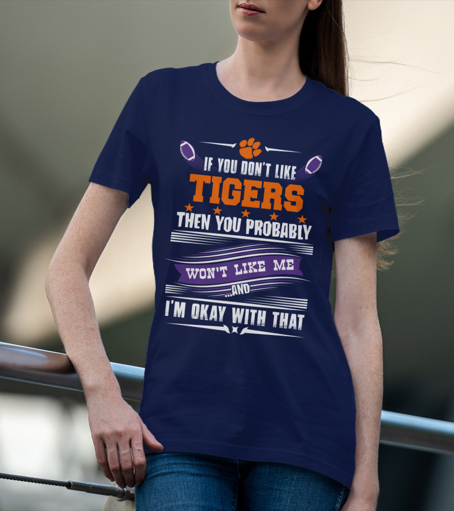 Clemson Tigers Paw If You Don't Like Tigers Then You Probably Won't Like Me And I'm Okay With That T-Shirt