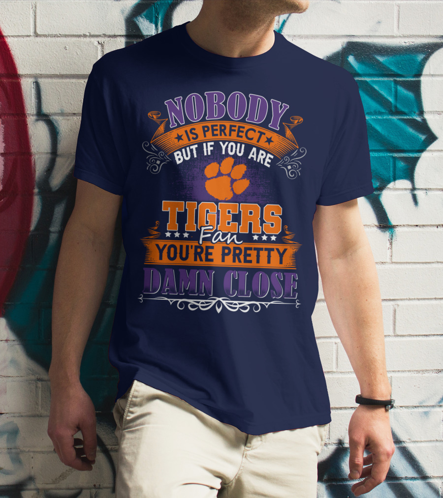 Nobody Is Perfect But If You Are Tigers Fan You're Pretty Damn Close Clemson Tigers T-Shirt