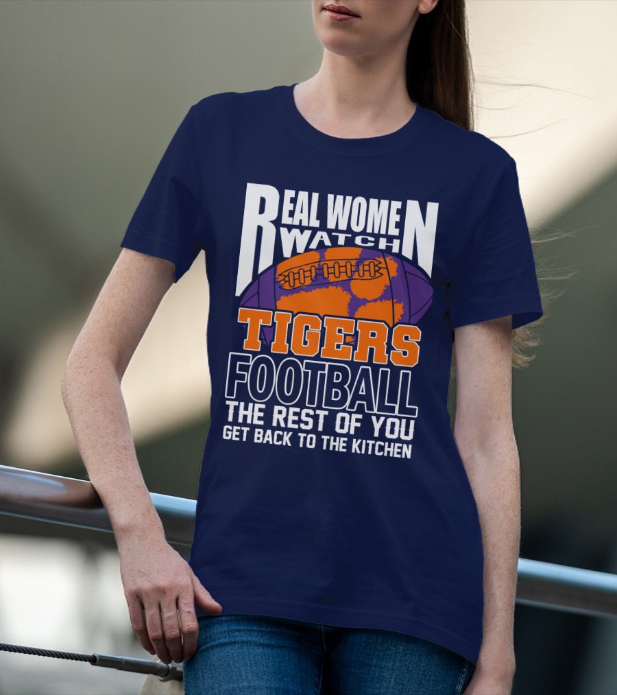 Real Women Watch Tigers Football The Rest Of You Get Back To The Kitchen T-Shirt