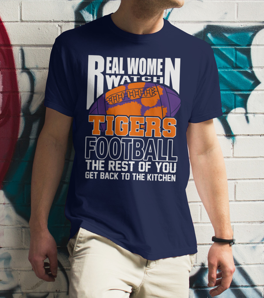 Real Women Watch Tigers Football The Rest Of You Get Back To The Kitchen T-Shirt