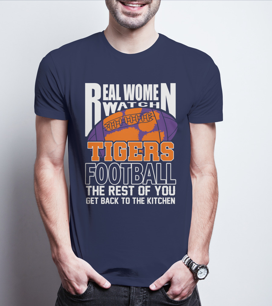 Real Women Watch Tigers Football The Rest Of You Get Back To The Kitchen T-Shirt
