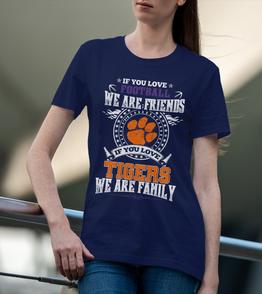 If You Love Football We Are Friends If You Love Tigers We Are Family Clemson Tigers T-Shirt