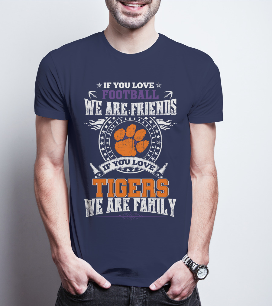 If You Love Football We Are Friends If You Love Tigers We Are Family Clemson Tigers T-Shirt