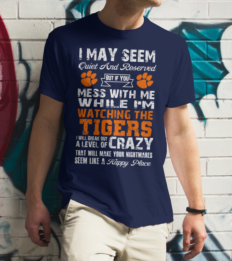 I May Seem Quiet And Reserved But If You Mess With Me While I'm Watching The Tigers I Will Break Out A Level Of Crazy That Will Make Your Nightmares Seem Like A Happy Place T-Shirt