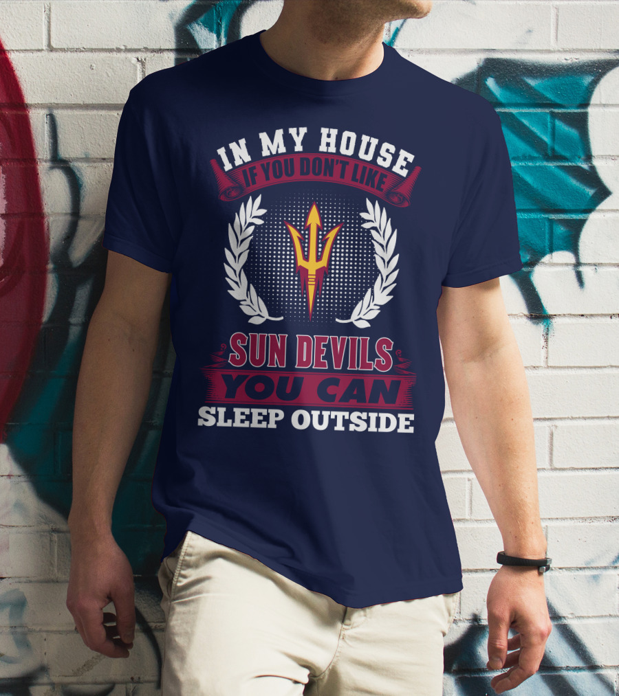 In My House If You Don't Like Sun Devils You Can Sleep Outside Arizona State T-Shirt