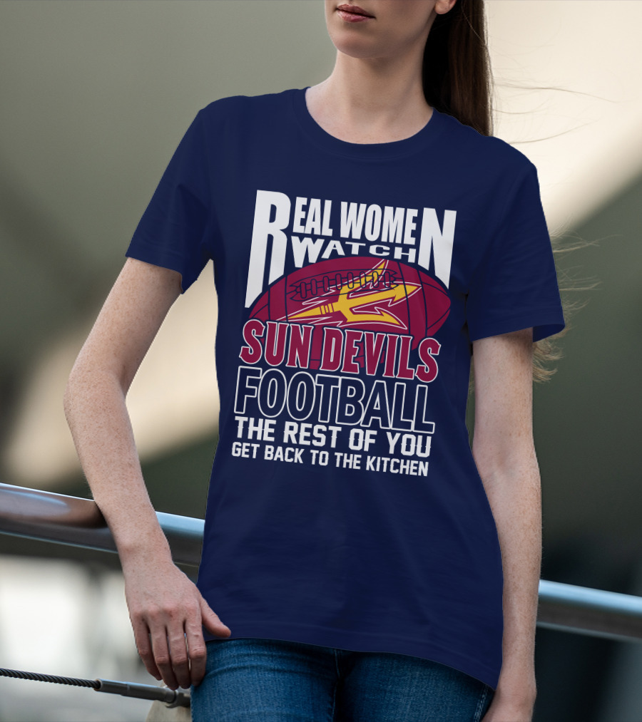 Real Women Watch Sun Devils Football The Rest Of You Get Back To The Kitchen T-Shirt