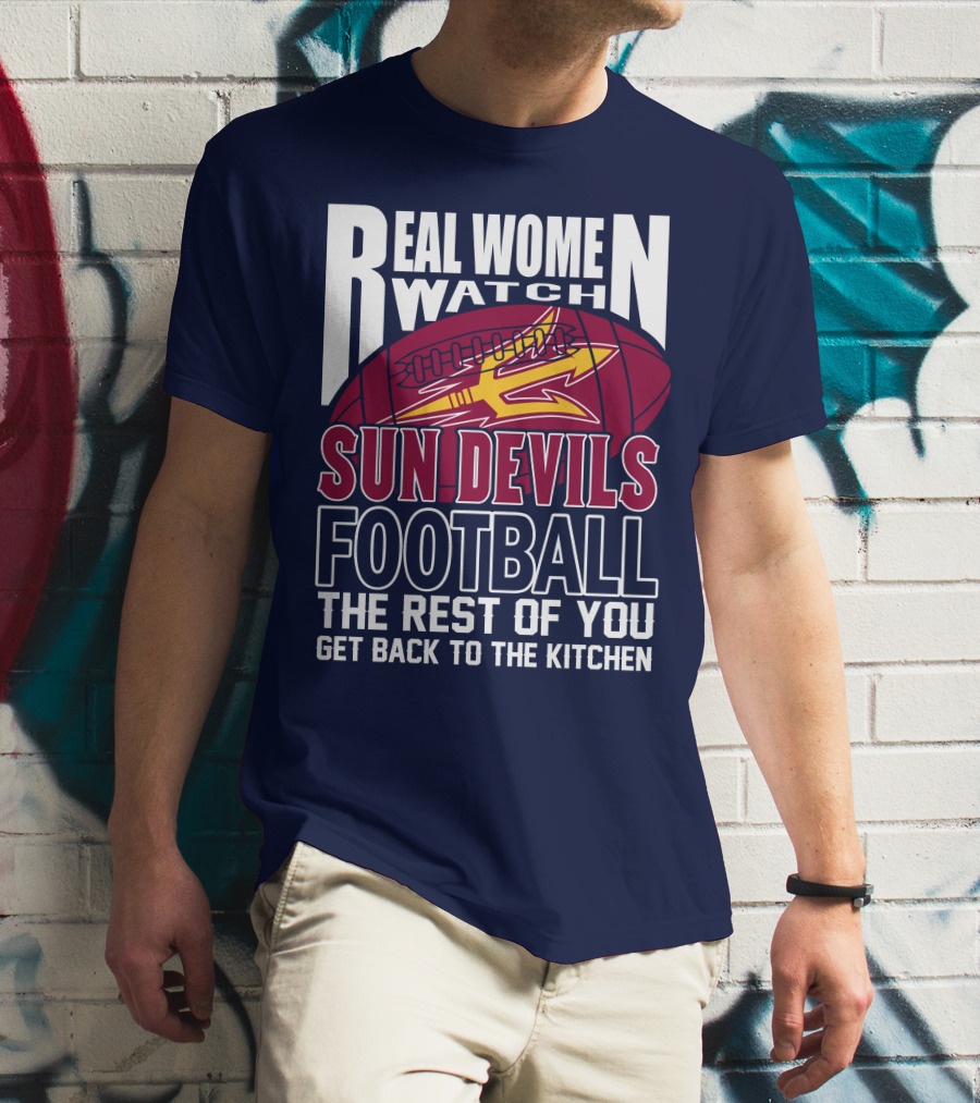 Real Women Watch Sun Devils Football The Rest Of You Get Back To The Kitchen T-Shirt