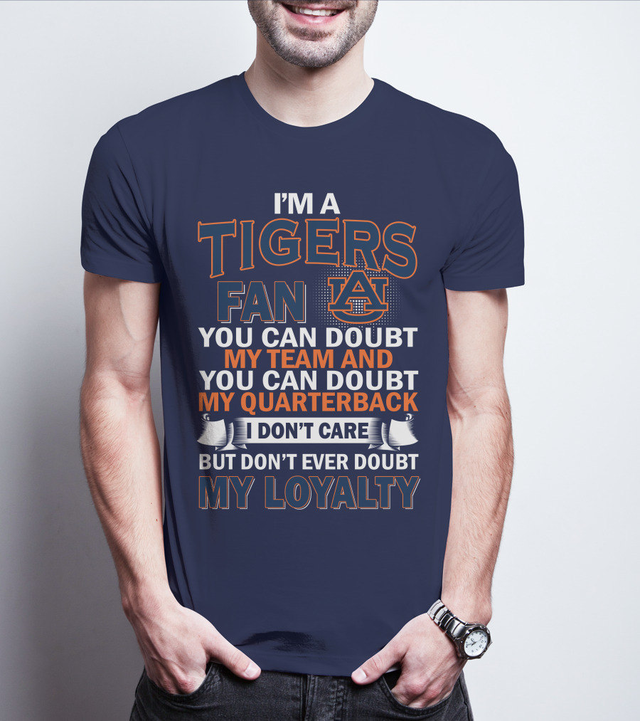 I'm A Tigers Fan Auburn You Can Doubt My Team And Quarterback But Don't Ever Doubt My Loyalty T-Shirt