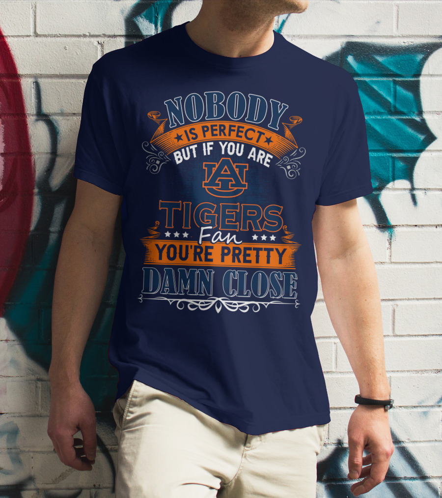 Nobody Is Perfect But If You Are Auburn Tigers Fan You're Pretty Damn Close T-Shirt