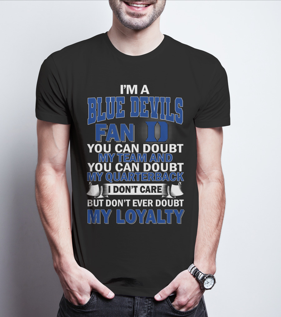 I'm A Blue Devils Fan You Can Doubt My Team And My Quarterback I Don't Care But Don't Ever Doubt My Loyalty T-Shirt