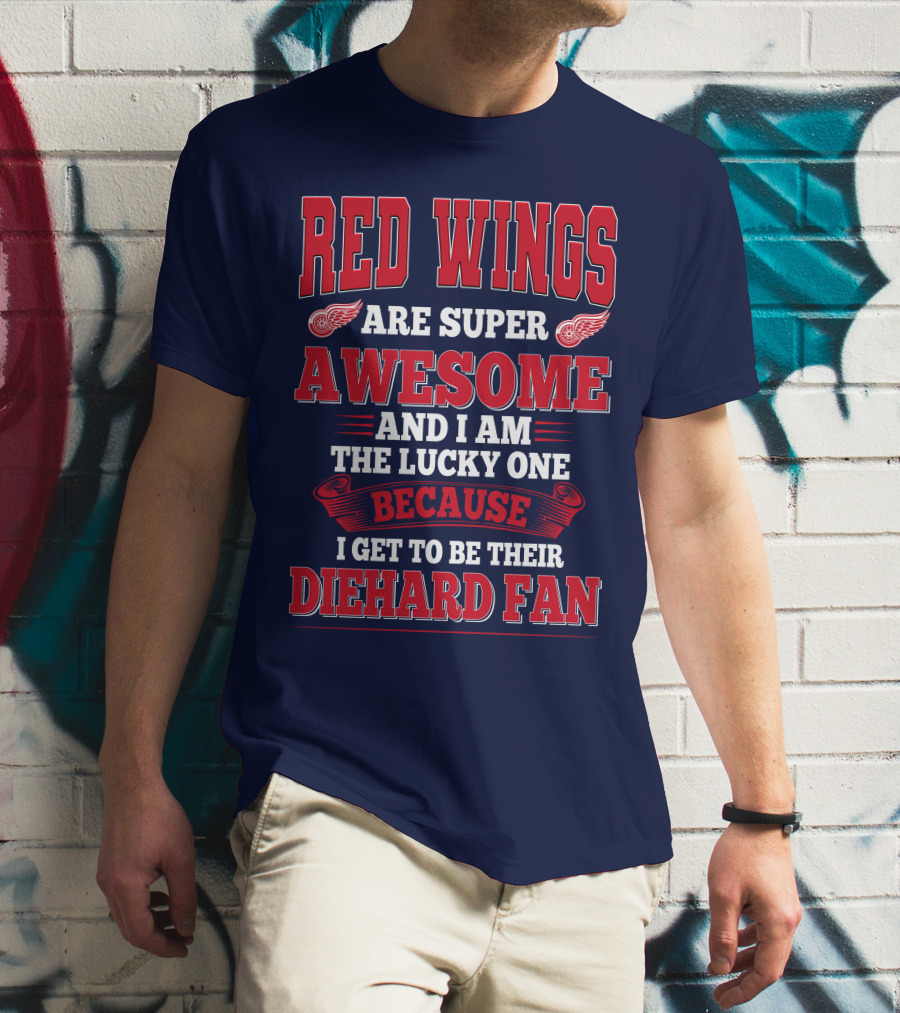 Red Wings Are Super Awesome And I Am The Lucky One Because I Get To Be Their Diehard Fan T-Shirt