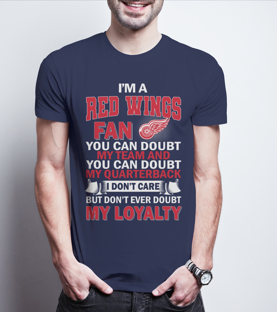 I'm A Red Wings Fan You Can Doubt My Team And You Can Doubt My Quarterback I Don't Care But Don't Ever Doubt My Loyalty T-Shirt