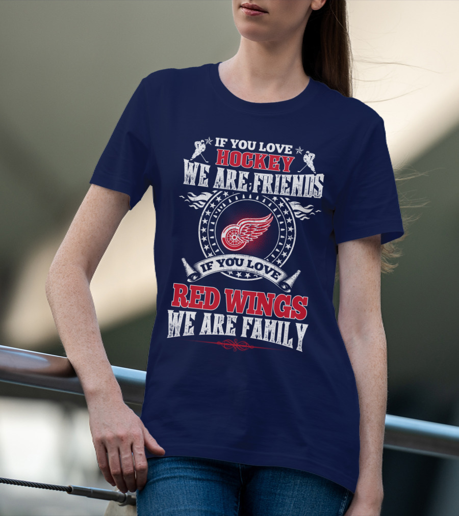 If You Love Hockey We Are Friends Red Wings We Are Family T-Shirt