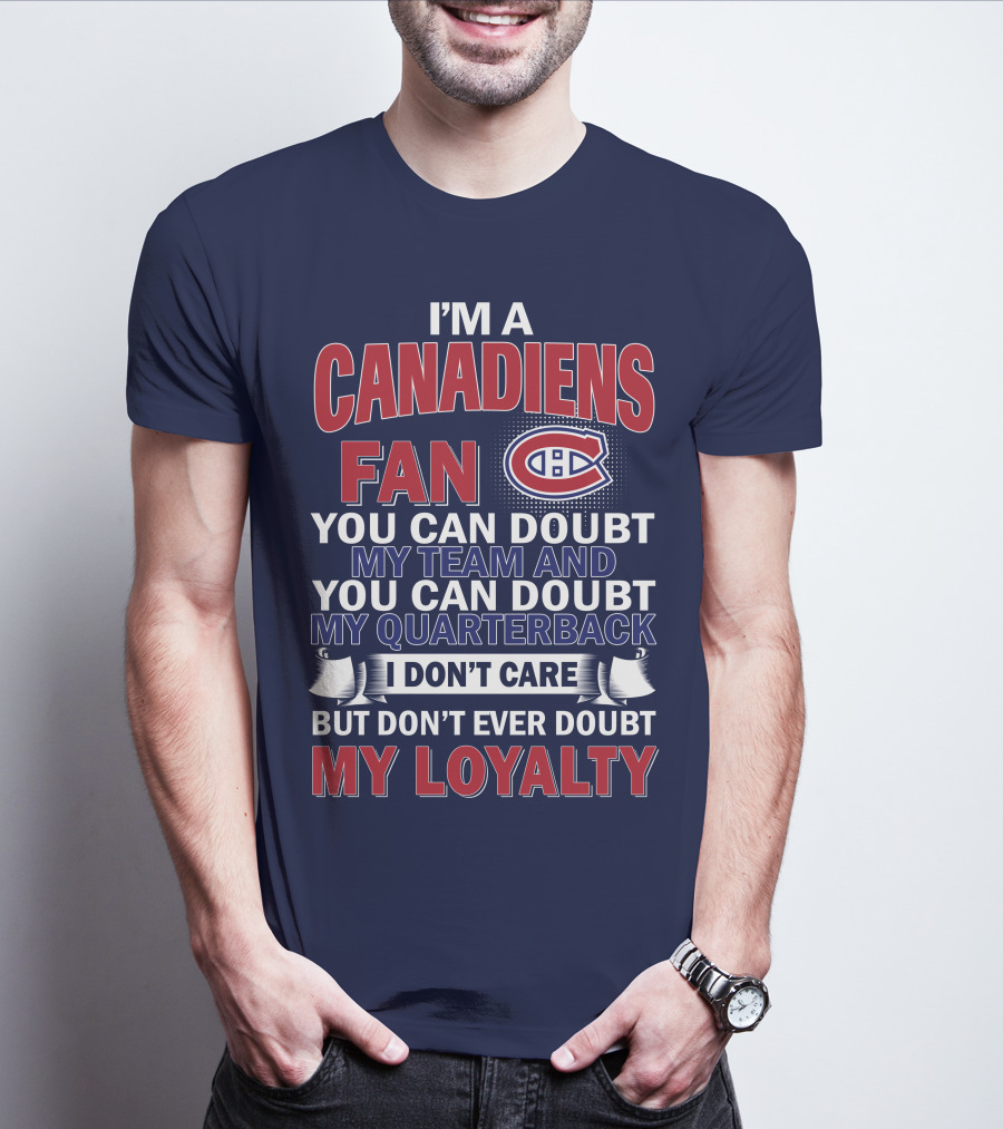 I'm A Canadiens Fan You Can Doubt My Team And You Can Doubt My Quarterback I Don't Care But Don't Ever Doubt My Loyalty T-Shirt