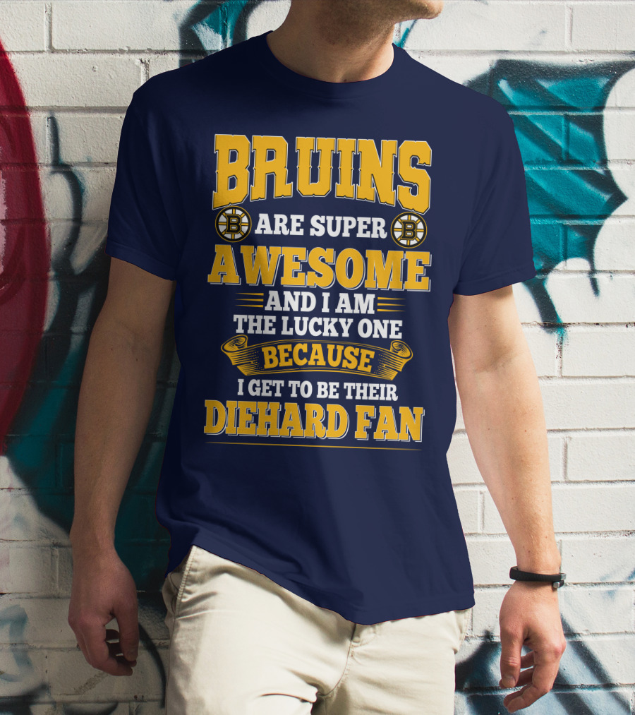 Bruins Are Super Awesome And I Am The Lucky One Because I Get To Be Their Diehard Fan Boston Bruins T-Shirt