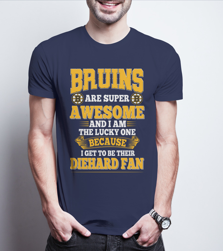 Bruins Are Super Awesome And I Am The Lucky One Because I Get To Be Their Diehard Fan Boston Bruins T-Shirt
