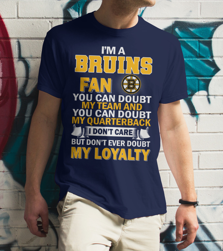 I'm A Bruins Fan You Can Doubt My Team And My Quarterback I Don't Care But Don't Ever Doubt My Loyalty T-Shirt