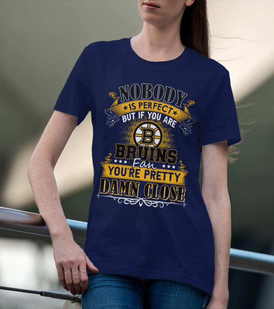 Nobody Is Perfect But If You Are Bruins Fan You're Pretty Damn Close T-Shirt
