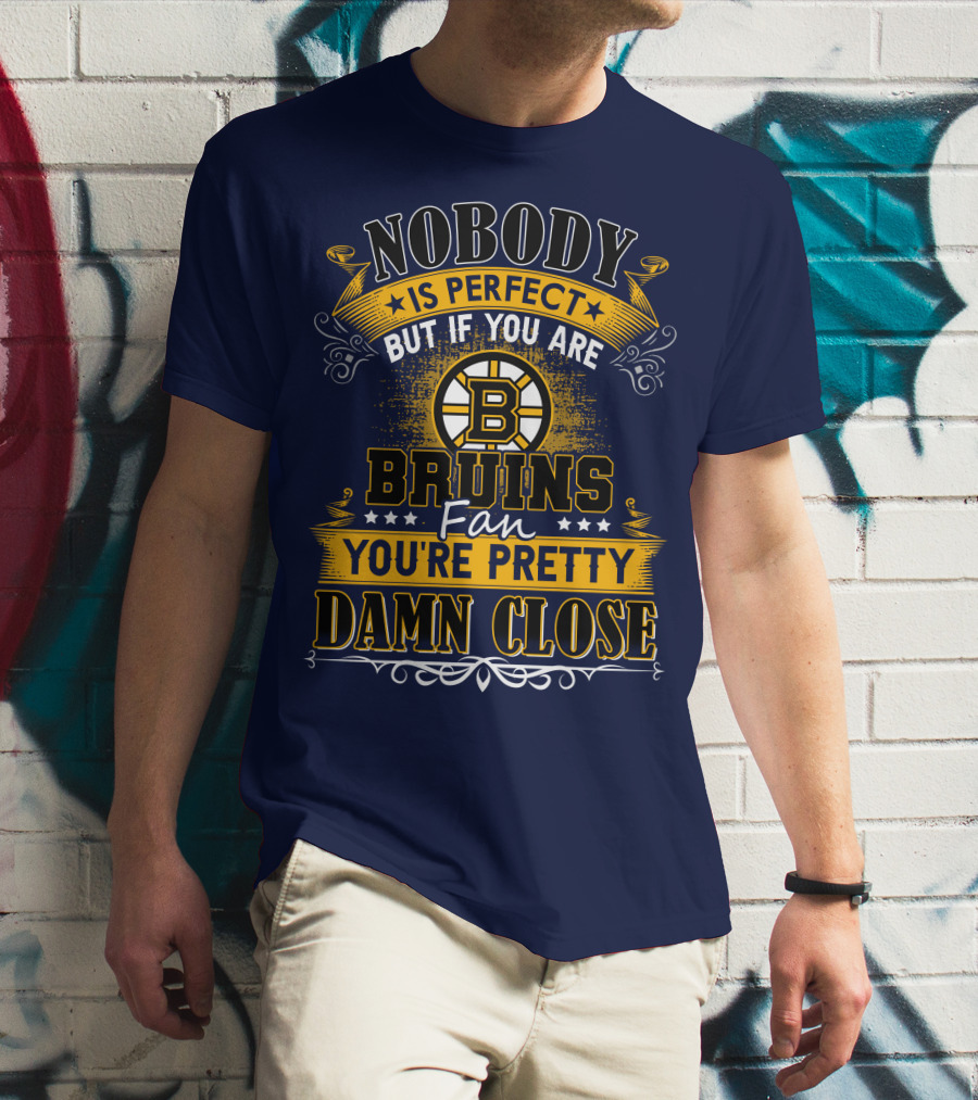 Nobody Is Perfect But If You Are Bruins Fan You're Pretty Damn Close T-Shirt