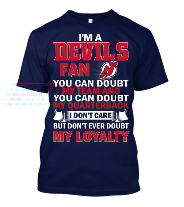 I'm A Devils Fan You Can Doubt My Team And You Can Doubt My Quarterback I Don't Care But Don't Ever Doubt My Loyalty T-Shirt