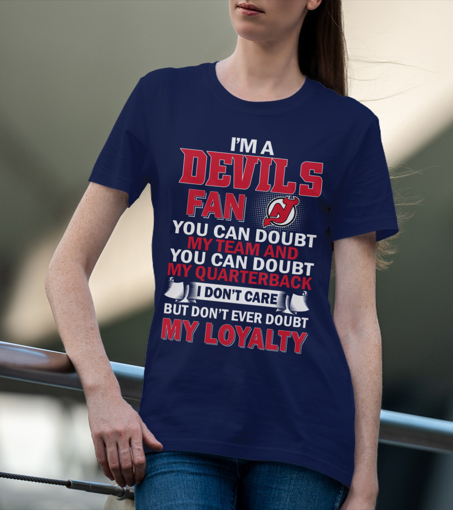I'm A Devils Fan You Can Doubt My Team And You Can Doubt My Quarterback I Don't Care But Don't Ever Doubt My Loyalty T-Shirt