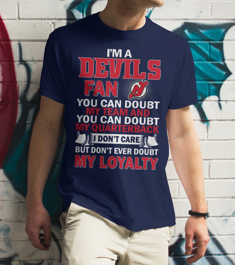 I'm A Devils Fan You Can Doubt My Team And You Can Doubt My Quarterback I Don't Care But Don't Ever Doubt My Loyalty T-Shirt
