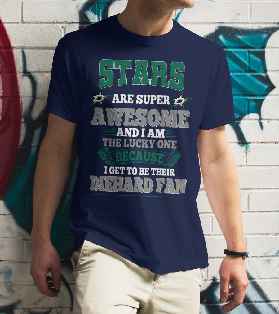 Dallas Stars Are Super Awesome And I Am The Lucky One Because I Get To Be Their Diehard Fan T-Shirt