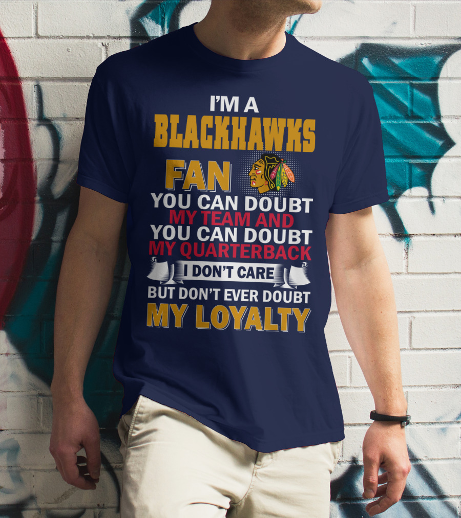 I'm A Blackhawks Fan You Can Doubt My Team And You Can Doubt My Quarterback I Don't Care But Don't Ever Doubt My Loyalty T-Shirt