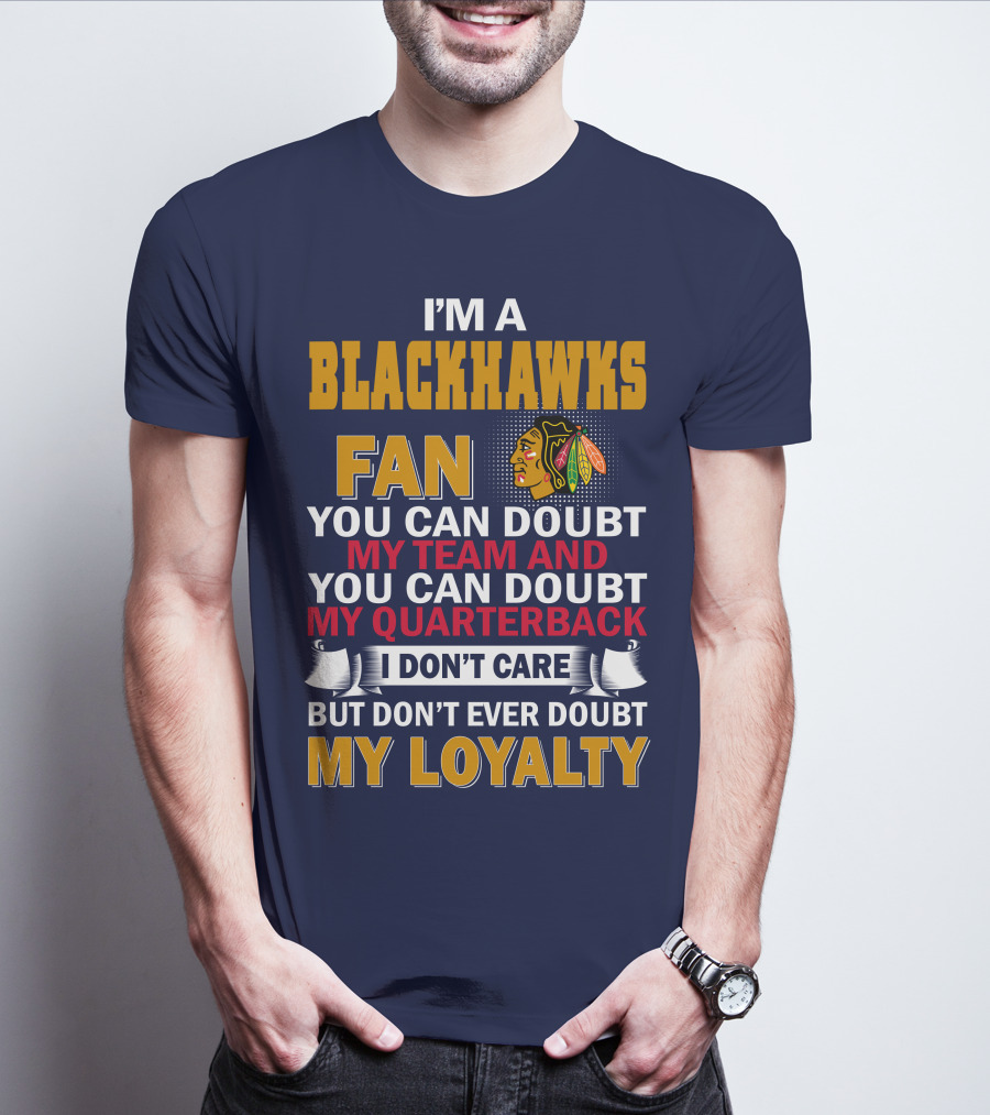 I'm A Blackhawks Fan You Can Doubt My Team And You Can Doubt My Quarterback I Don't Care But Don't Ever Doubt My Loyalty T-Shirt