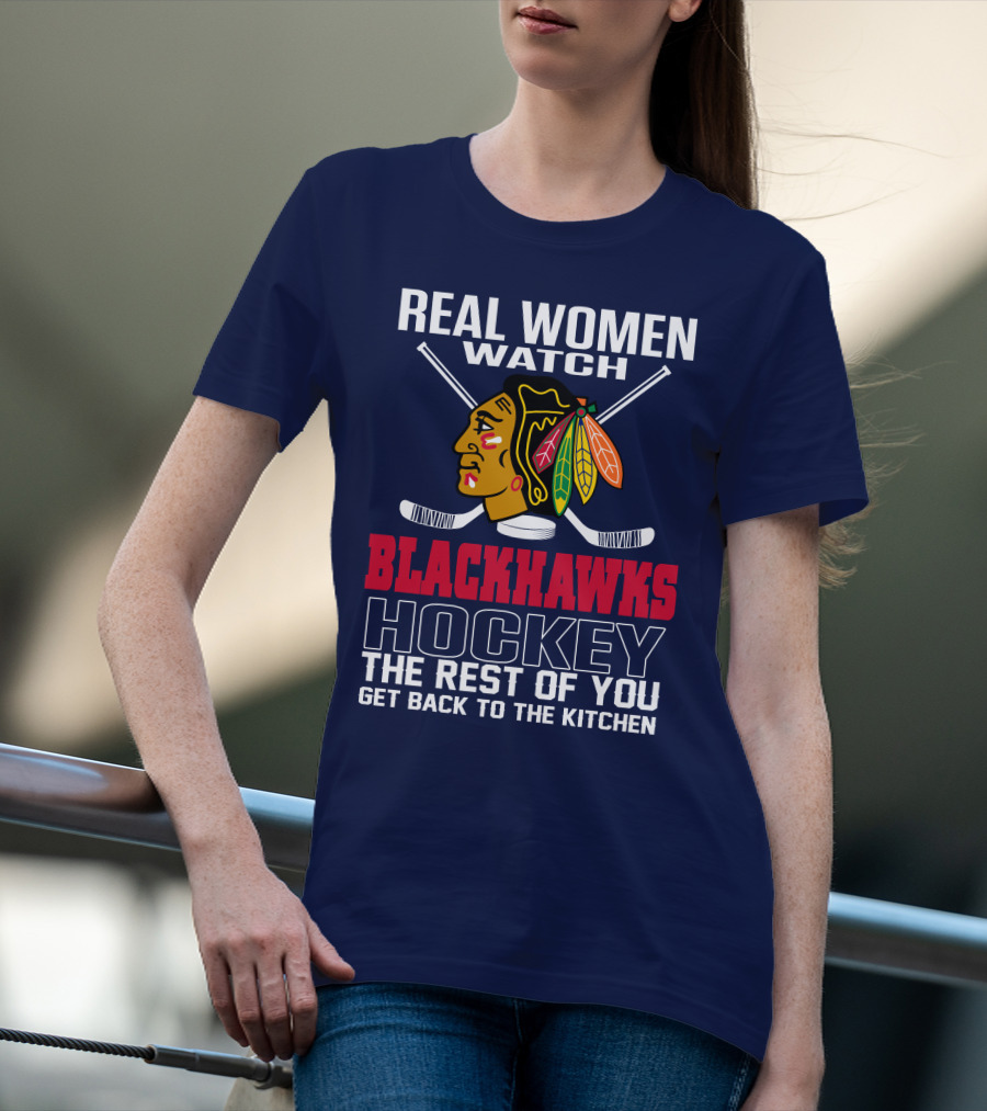 Real Women Watch Blackhawks Hockey The Rest Of You Get Back To The Kitchen T-Shirt