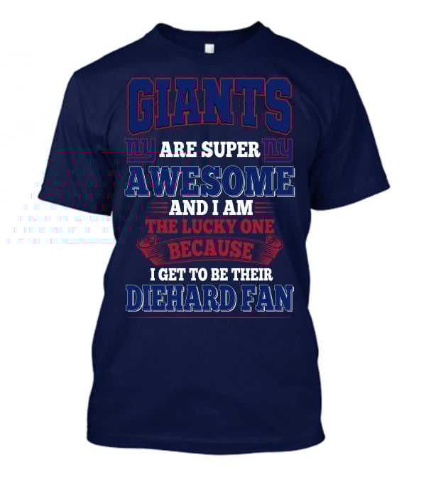 New York Giants Are Super Awesome And I Am The Lucky One Because I Get To Be Their Diehard Fan T-Shirt