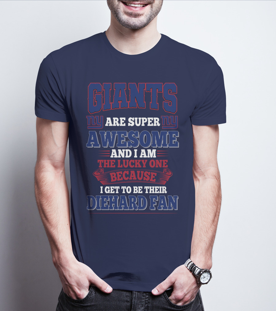 New York Giants Are Super Awesome And I Am The Lucky One Because I Get To Be Their Diehard Fan T-Shirt