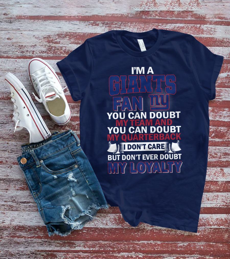 I'm A Giants Fan You Can Doubt My Team And You Can Doubt My Quarterback I Don't Care But Don't Ever Doubt My Loyalty New York Giants T-Shirt