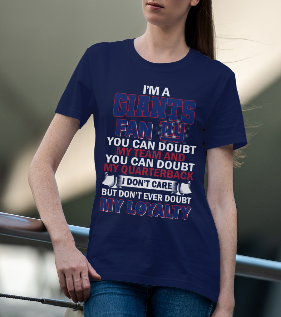 I'm A Giants Fan You Can Doubt My Team And You Can Doubt My Quarterback I Don't Care But Don't Ever Doubt My Loyalty New York Giants T-Shirt